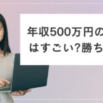 年収500万の女性はすごい？勝ち組上位5%に入るための戦略とは